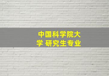 中国科学院大学 研究生专业